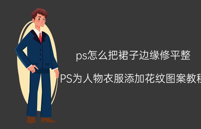 ps怎么把裙子边缘修平整 PS为人物衣服添加花纹图案教程？